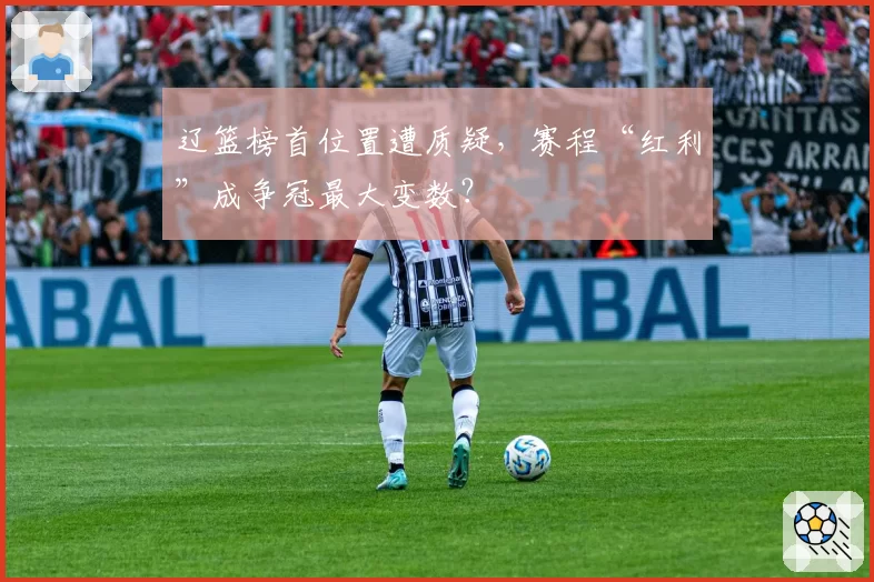 辽篮榜首位置遭质疑，赛程“红利”成争冠最大变数？