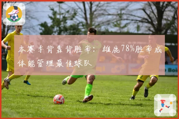 本赛季背靠背胜率：雄鹿78%胜率成体能管理最佳球队