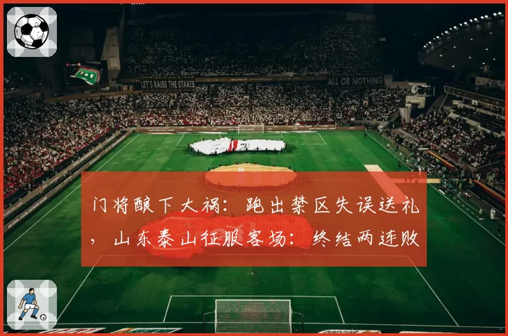 门将酿下大祸:跑出禁区失误送礼,山东泰山征服客场:终结两连败