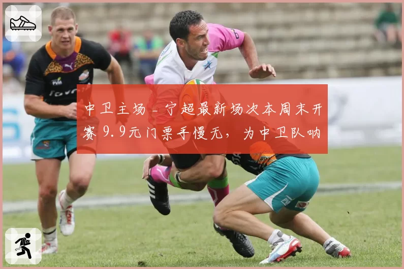 中卫主场 _ 宁超最新场次本周末开赛 9.9元门票手慢无，为中卫队呐喊助威~