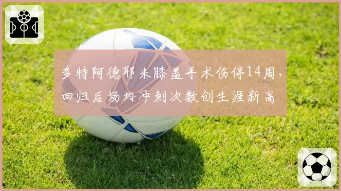 多特阿德耶米膝盖手术伤停14周，回归后场均冲刺次数创生涯新高