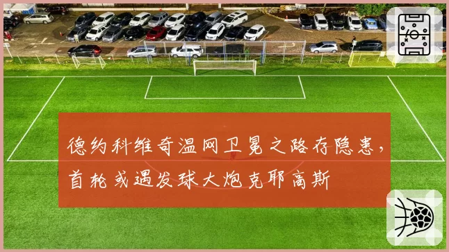 德约科维奇温网卫冕之路存隐患，首轮或遇发球大炮克耶高斯