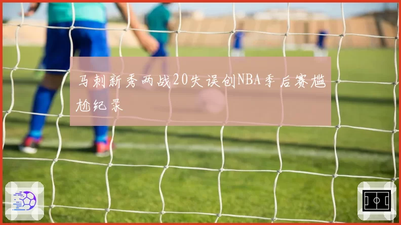 马刺新秀两战20失误创NBA季后赛尴尬纪录