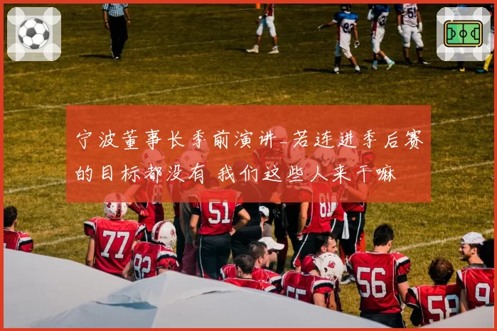 宁波董事长季前演讲_若连进季后赛的目标都没有 我们这些人来干嘛