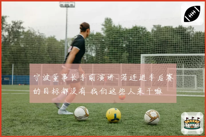 宁波董事长季前演讲_若连进季后赛的目标都没有 我们这些人来干嘛